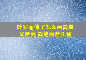 叶罗丽仙子怎么画简单又漂亮 简笔画蓝孔雀